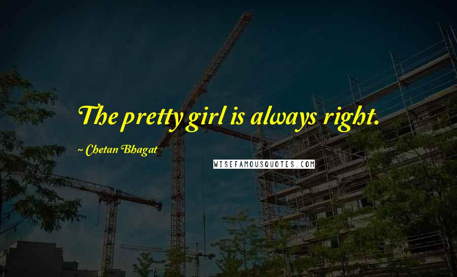 Chetan Bhagat Quotes: The pretty girl is always right.