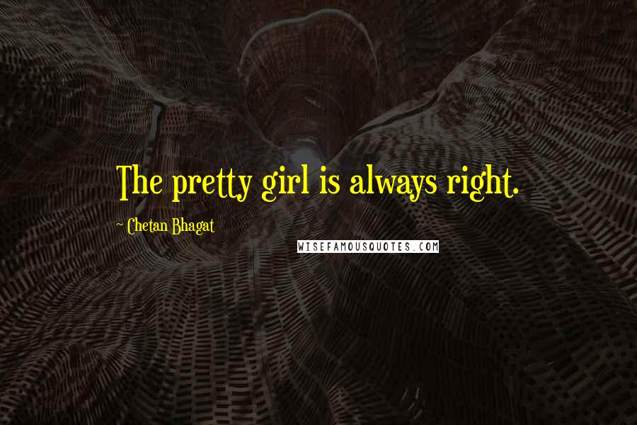 Chetan Bhagat Quotes: The pretty girl is always right.