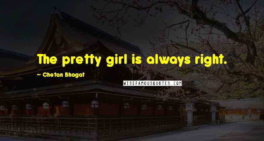 Chetan Bhagat Quotes: The pretty girl is always right.