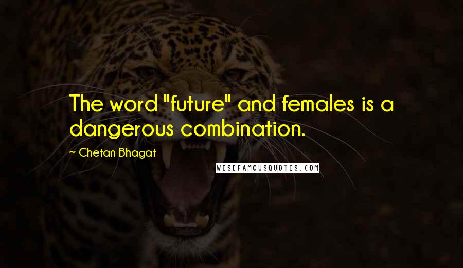 Chetan Bhagat Quotes: The word "future" and females is a dangerous combination.