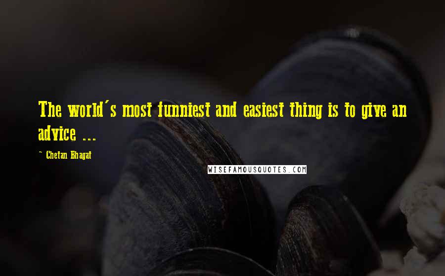 Chetan Bhagat Quotes: The world's most funniest and easiest thing is to give an advice ...