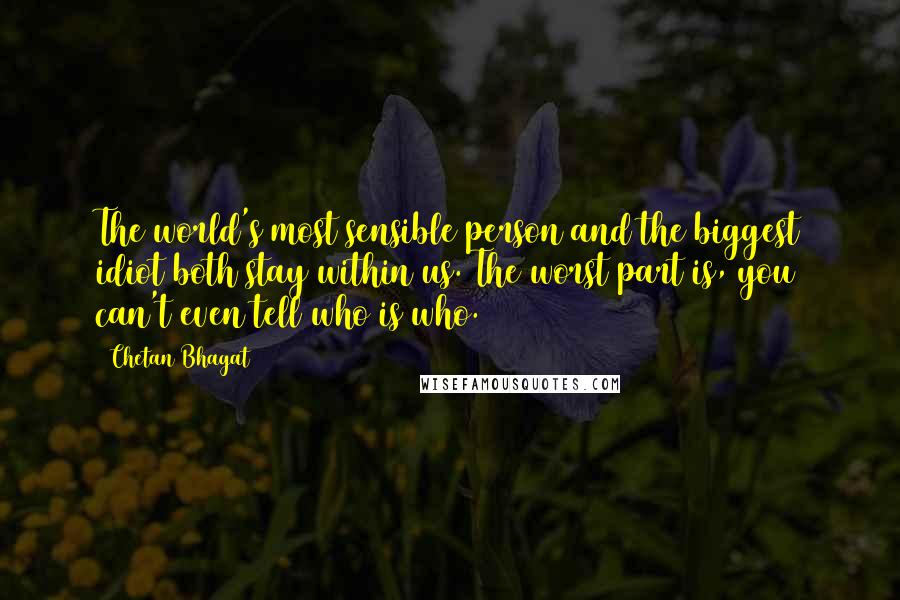 Chetan Bhagat Quotes: The world's most sensible person and the biggest idiot both stay within us. The worst part is, you can't even tell who is who.