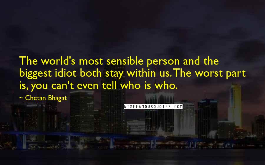 Chetan Bhagat Quotes: The world's most sensible person and the biggest idiot both stay within us. The worst part is, you can't even tell who is who.