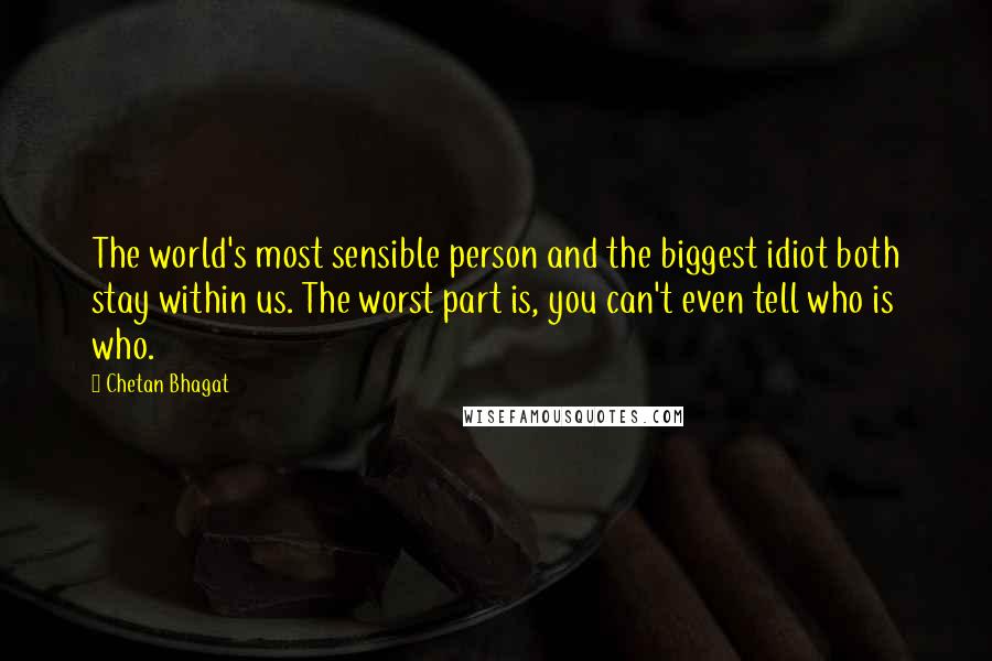Chetan Bhagat Quotes: The world's most sensible person and the biggest idiot both stay within us. The worst part is, you can't even tell who is who.