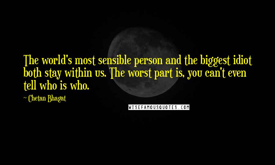 Chetan Bhagat Quotes: The world's most sensible person and the biggest idiot both stay within us. The worst part is, you can't even tell who is who.