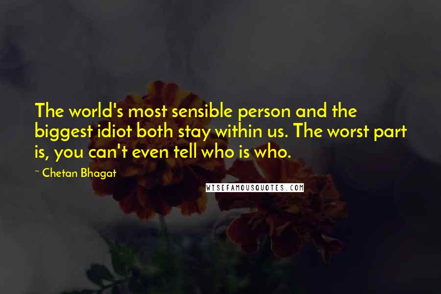 Chetan Bhagat Quotes: The world's most sensible person and the biggest idiot both stay within us. The worst part is, you can't even tell who is who.