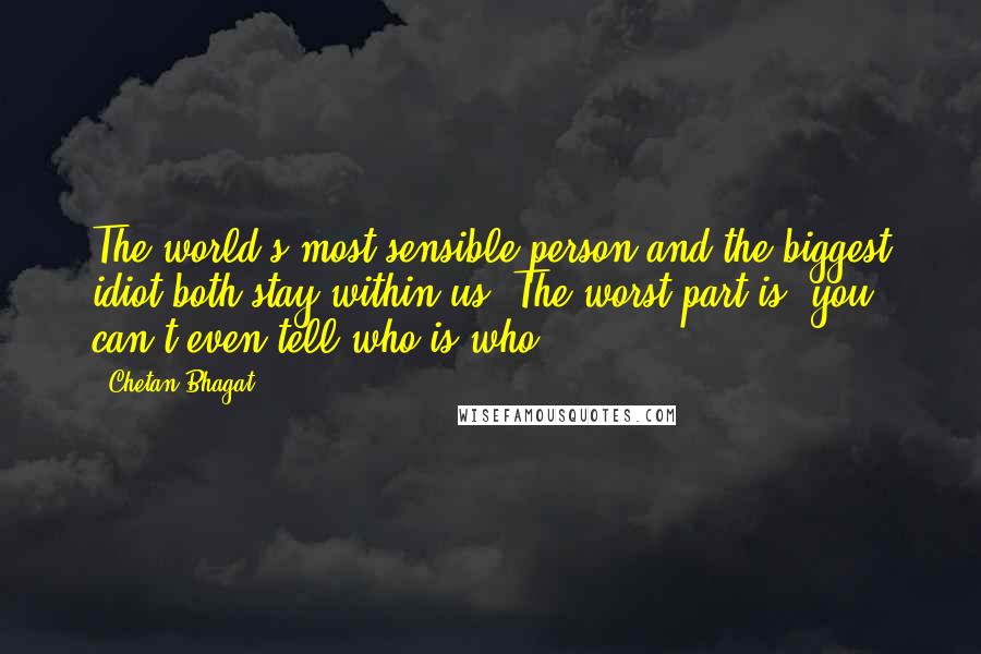 Chetan Bhagat Quotes: The world's most sensible person and the biggest idiot both stay within us. The worst part is, you can't even tell who is who.