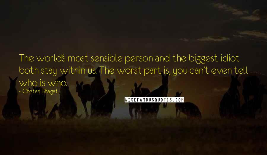 Chetan Bhagat Quotes: The world's most sensible person and the biggest idiot both stay within us. The worst part is, you can't even tell who is who.