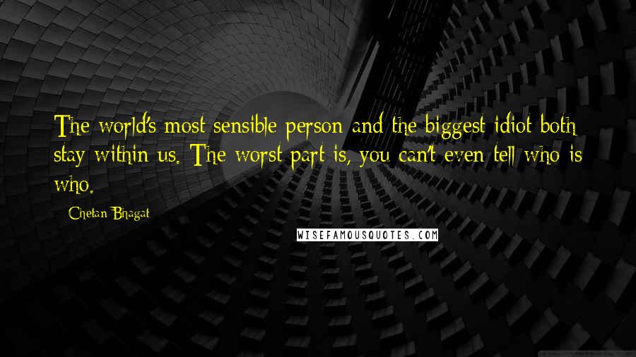 Chetan Bhagat Quotes: The world's most sensible person and the biggest idiot both stay within us. The worst part is, you can't even tell who is who.