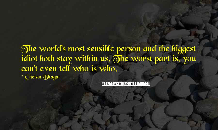 Chetan Bhagat Quotes: The world's most sensible person and the biggest idiot both stay within us. The worst part is, you can't even tell who is who.