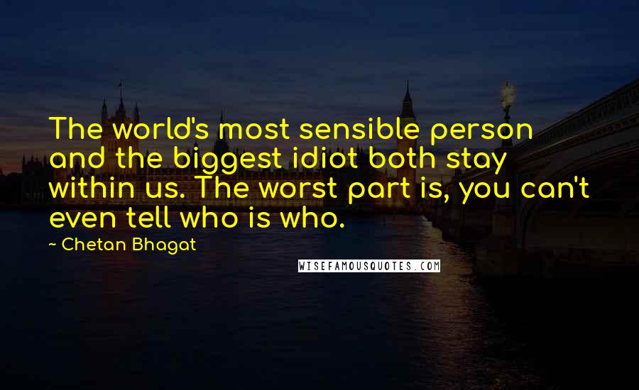 Chetan Bhagat Quotes: The world's most sensible person and the biggest idiot both stay within us. The worst part is, you can't even tell who is who.