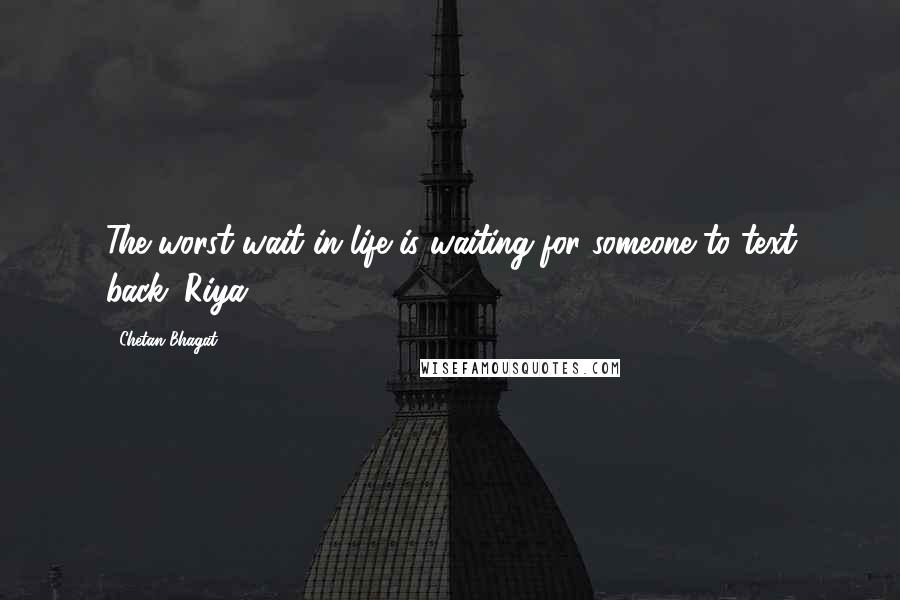 Chetan Bhagat Quotes: The worst wait in life is waiting for someone to text back. Riya