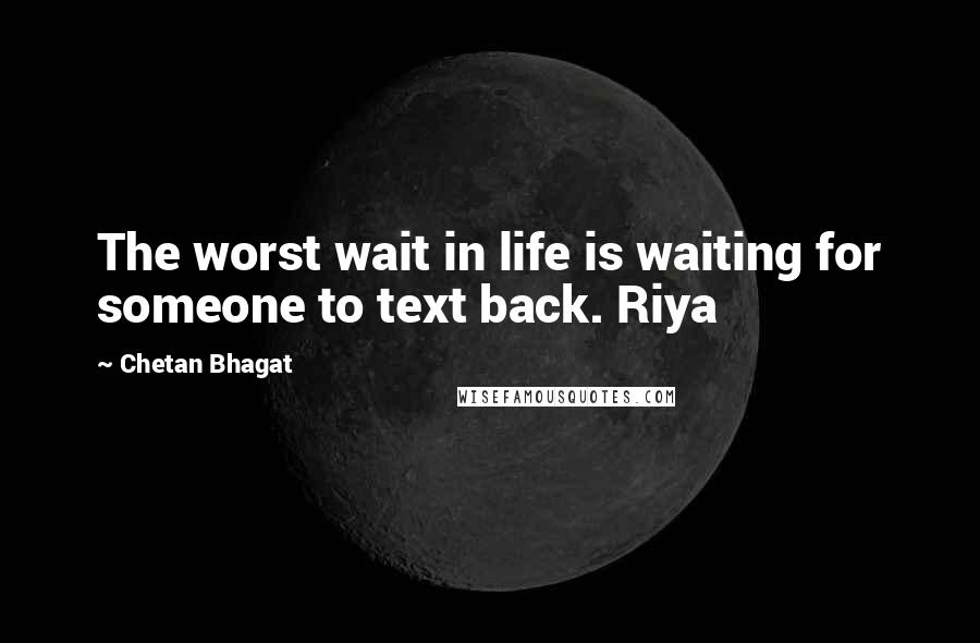 Chetan Bhagat Quotes: The worst wait in life is waiting for someone to text back. Riya