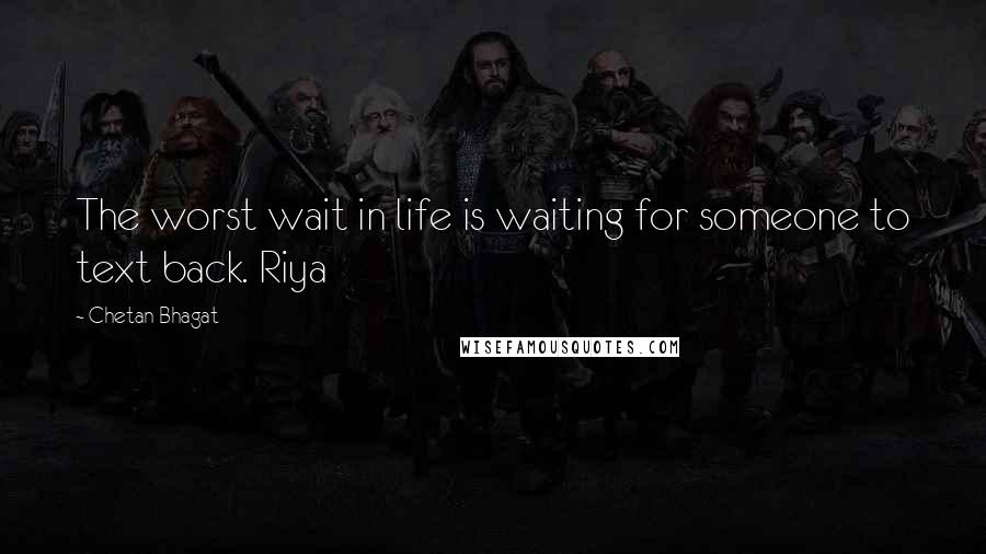 Chetan Bhagat Quotes: The worst wait in life is waiting for someone to text back. Riya