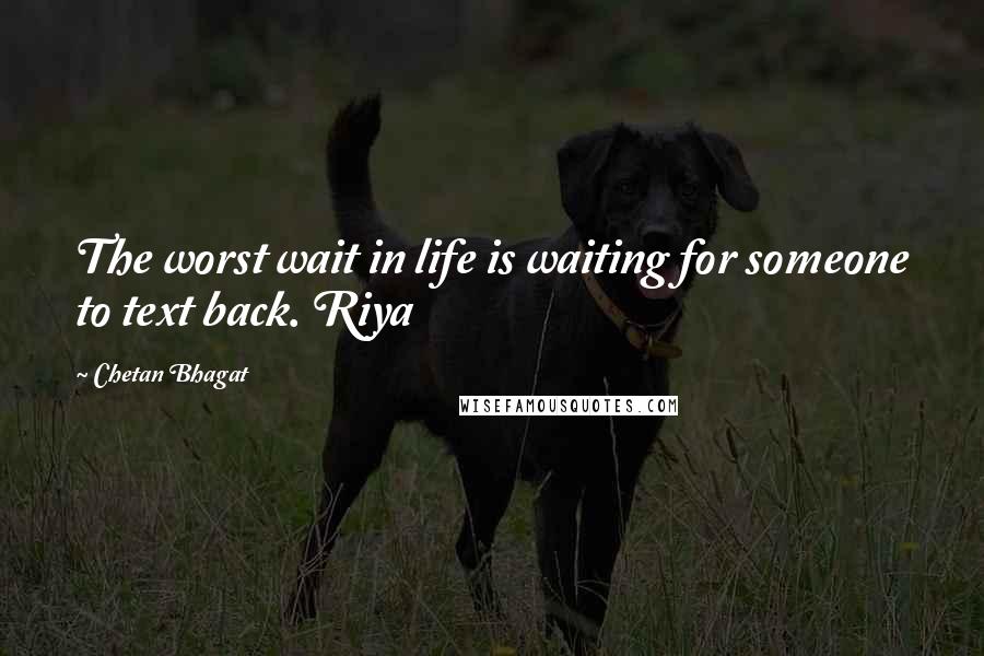 Chetan Bhagat Quotes: The worst wait in life is waiting for someone to text back. Riya