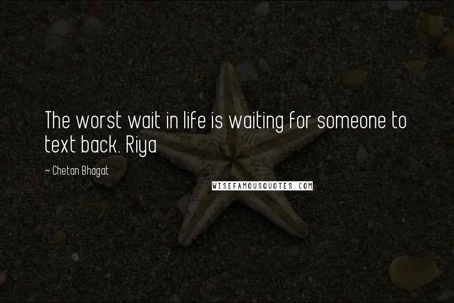 Chetan Bhagat Quotes: The worst wait in life is waiting for someone to text back. Riya