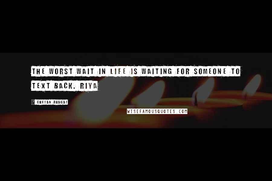 Chetan Bhagat Quotes: The worst wait in life is waiting for someone to text back. Riya