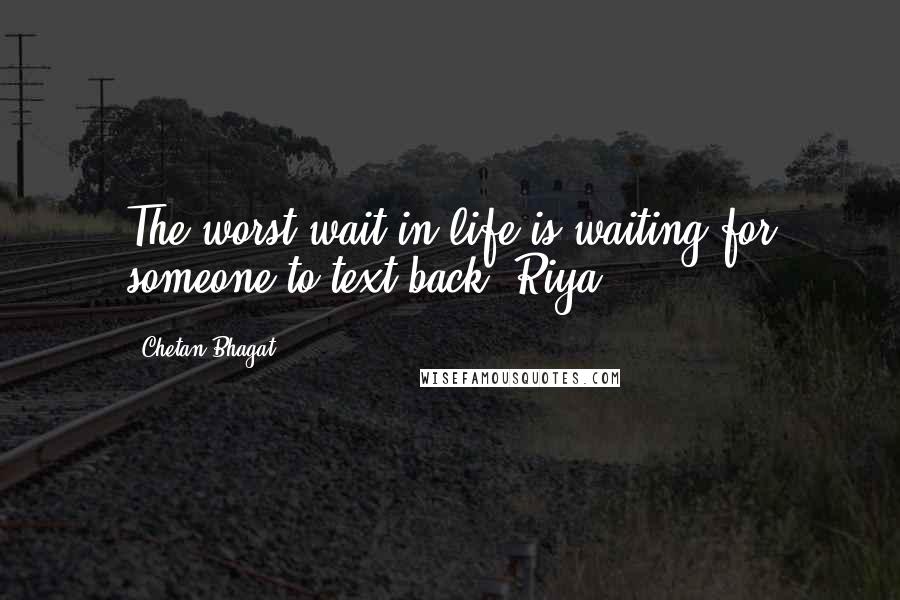 Chetan Bhagat Quotes: The worst wait in life is waiting for someone to text back. Riya