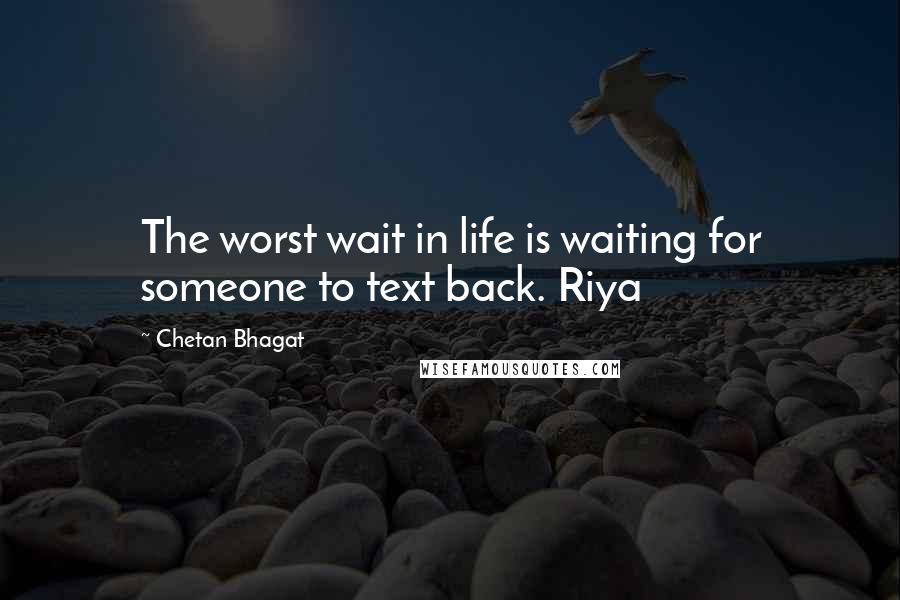 Chetan Bhagat Quotes: The worst wait in life is waiting for someone to text back. Riya