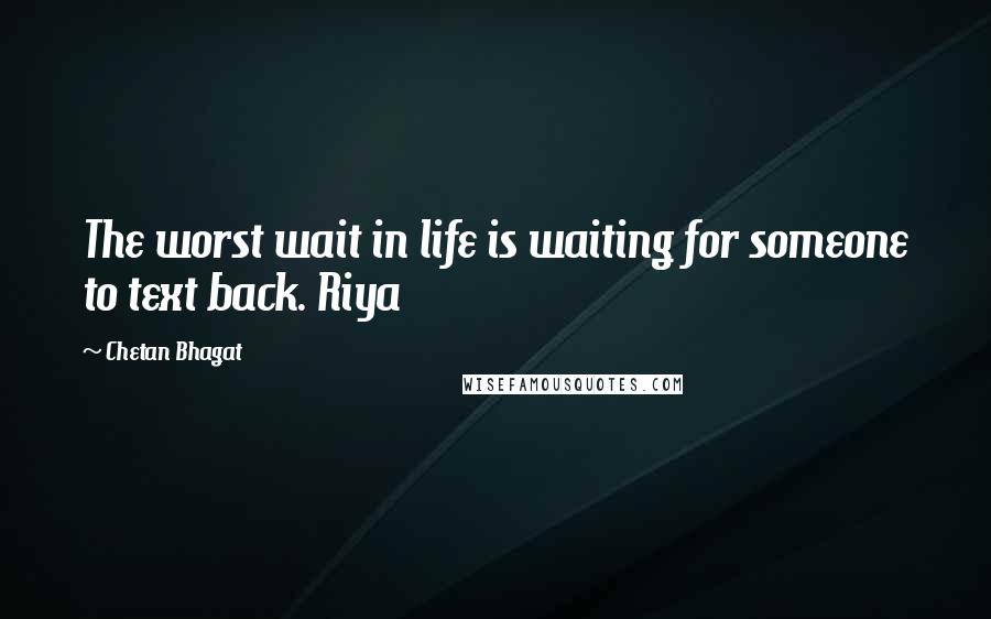 Chetan Bhagat Quotes: The worst wait in life is waiting for someone to text back. Riya