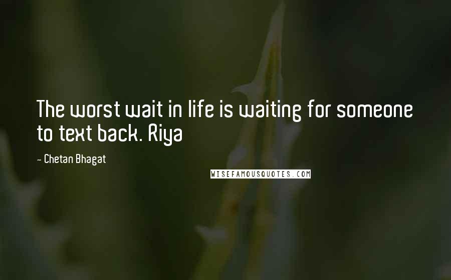 Chetan Bhagat Quotes: The worst wait in life is waiting for someone to text back. Riya