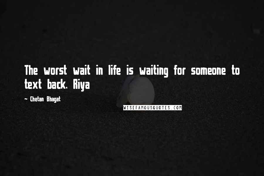 Chetan Bhagat Quotes: The worst wait in life is waiting for someone to text back. Riya