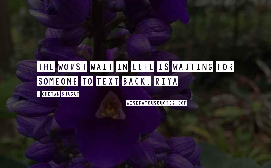 Chetan Bhagat Quotes: The worst wait in life is waiting for someone to text back. Riya