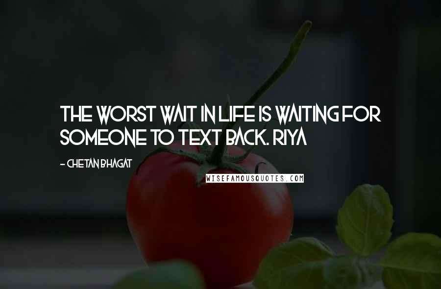 Chetan Bhagat Quotes: The worst wait in life is waiting for someone to text back. Riya