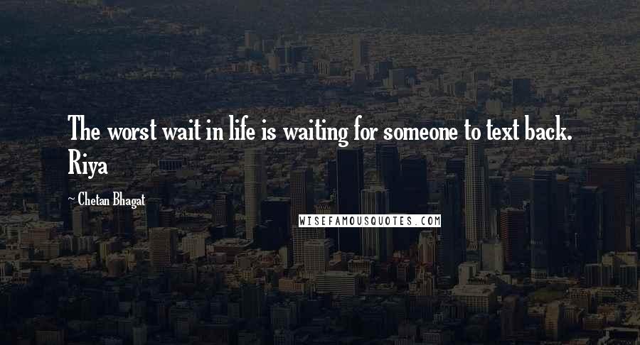 Chetan Bhagat Quotes: The worst wait in life is waiting for someone to text back. Riya