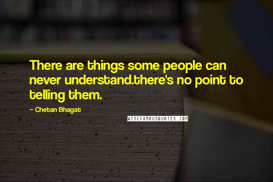 Chetan Bhagat Quotes: There are things some people can never understand.there's no point to telling them.