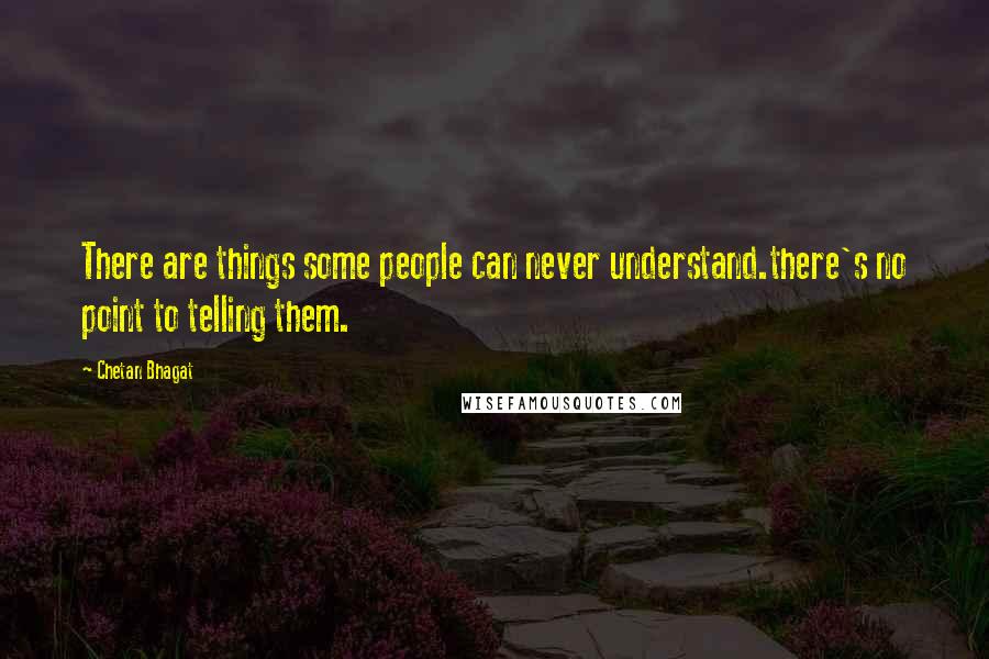 Chetan Bhagat Quotes: There are things some people can never understand.there's no point to telling them.