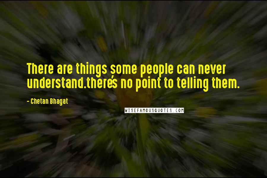 Chetan Bhagat Quotes: There are things some people can never understand.there's no point to telling them.