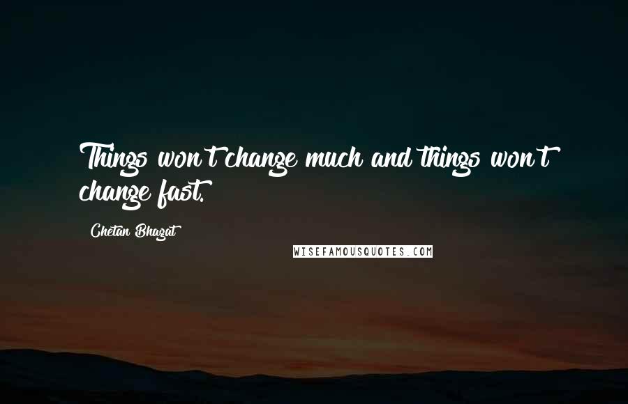 Chetan Bhagat Quotes: Things won't change much and things won't change fast.