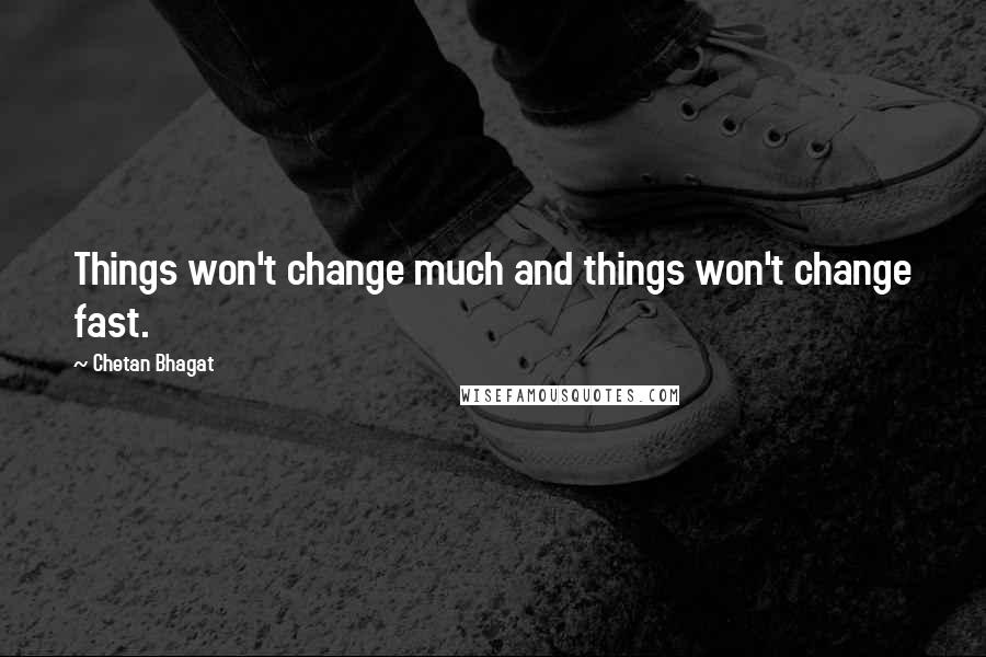 Chetan Bhagat Quotes: Things won't change much and things won't change fast.