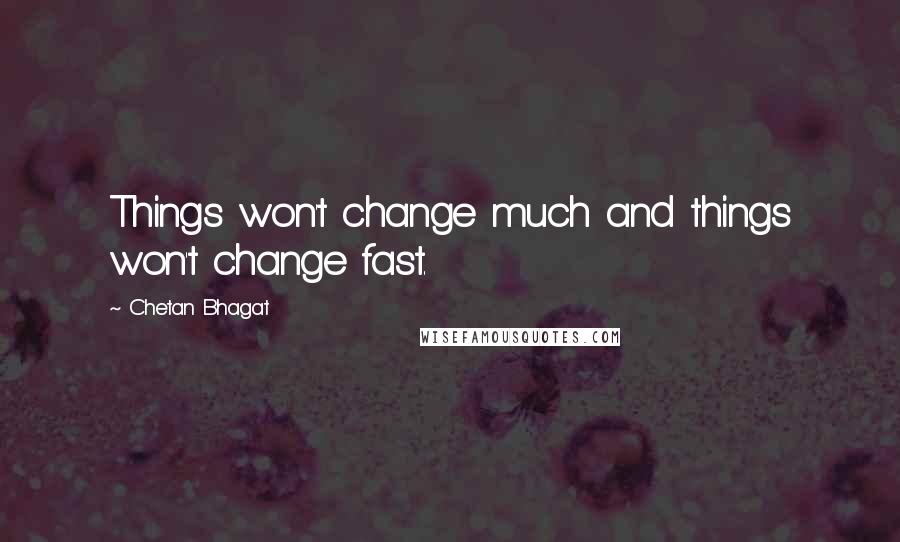 Chetan Bhagat Quotes: Things won't change much and things won't change fast.