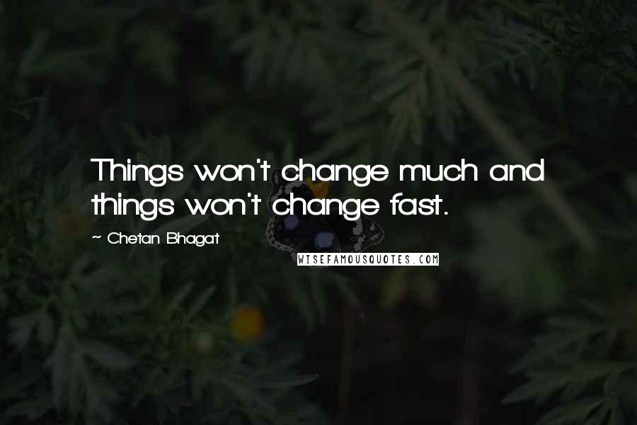 Chetan Bhagat Quotes: Things won't change much and things won't change fast.