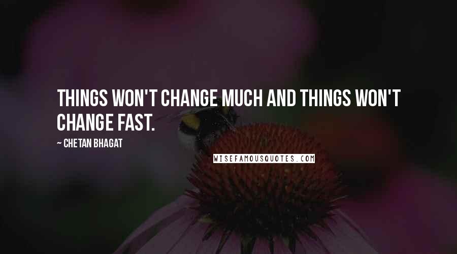 Chetan Bhagat Quotes: Things won't change much and things won't change fast.