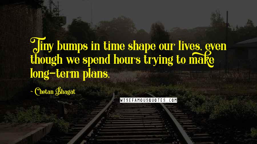 Chetan Bhagat Quotes: Tiny bumps in time shape our lives, even though we spend hours trying to make long-term plans.