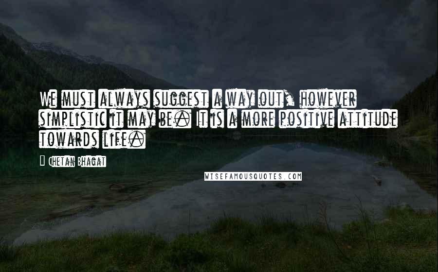 Chetan Bhagat Quotes: We must always suggest a way out, however simplistic it may be. It is a more positive attitude towards life.