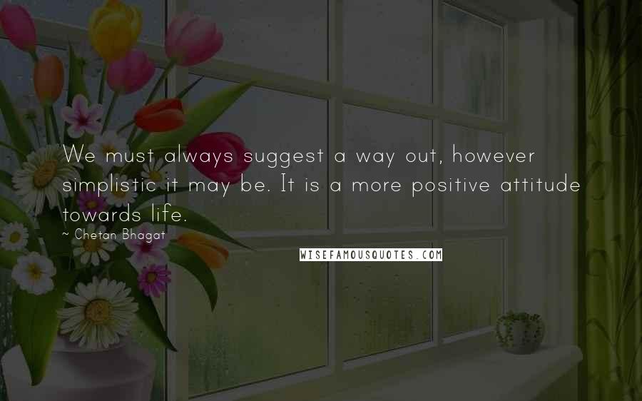 Chetan Bhagat Quotes: We must always suggest a way out, however simplistic it may be. It is a more positive attitude towards life.