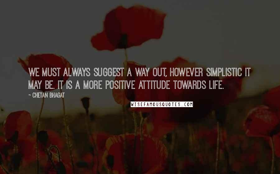 Chetan Bhagat Quotes: We must always suggest a way out, however simplistic it may be. It is a more positive attitude towards life.