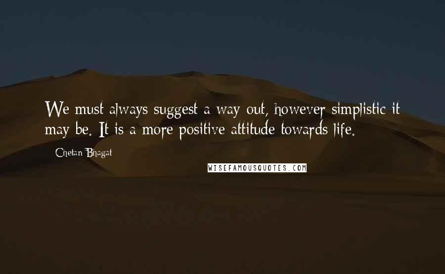 Chetan Bhagat Quotes: We must always suggest a way out, however simplistic it may be. It is a more positive attitude towards life.