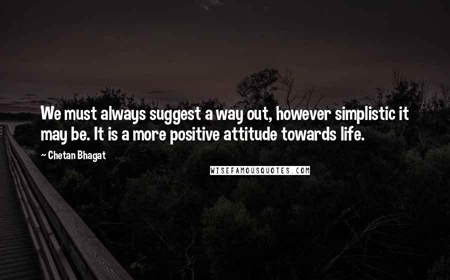 Chetan Bhagat Quotes: We must always suggest a way out, however simplistic it may be. It is a more positive attitude towards life.