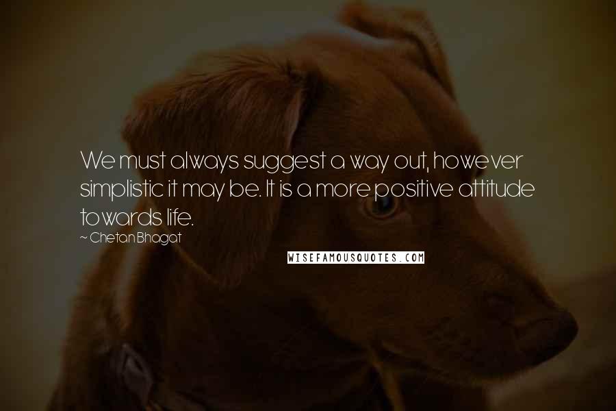 Chetan Bhagat Quotes: We must always suggest a way out, however simplistic it may be. It is a more positive attitude towards life.