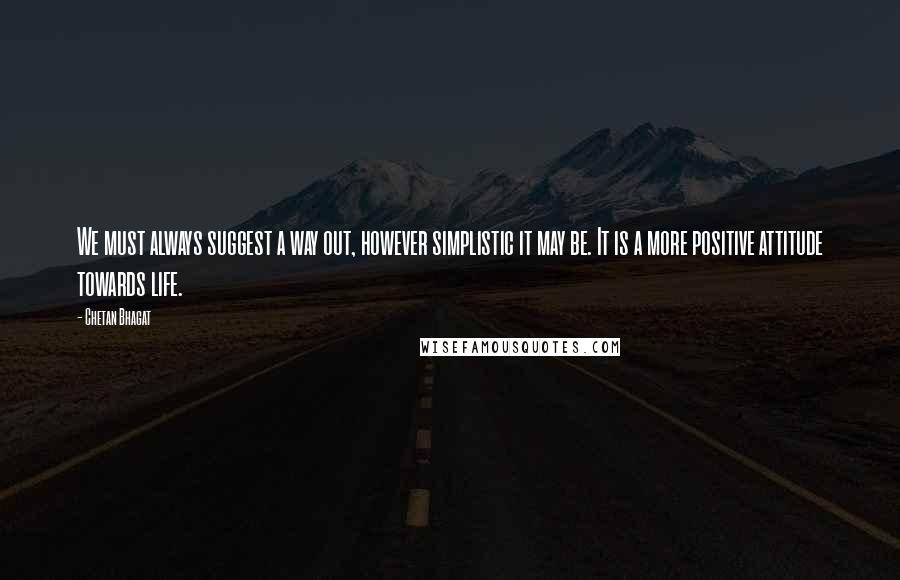 Chetan Bhagat Quotes: We must always suggest a way out, however simplistic it may be. It is a more positive attitude towards life.