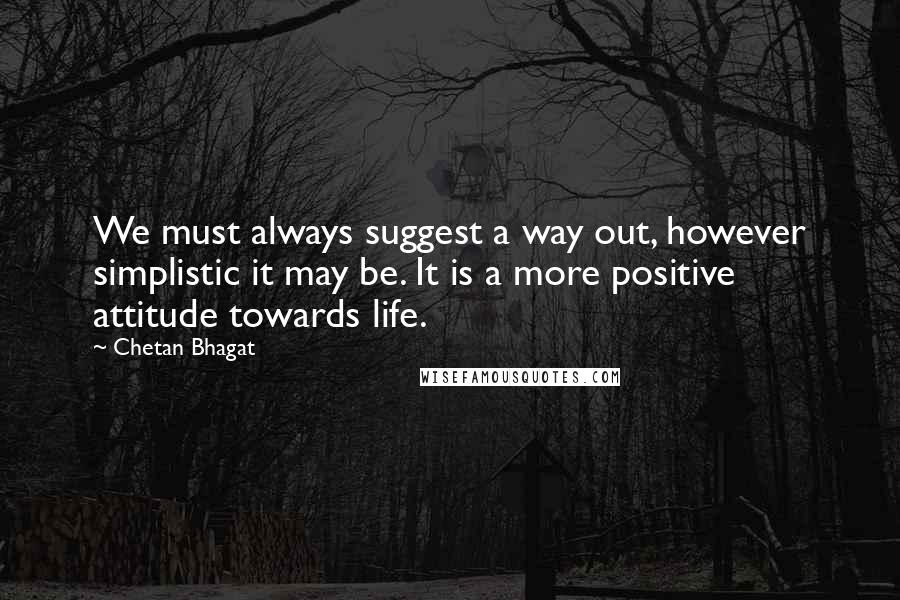 Chetan Bhagat Quotes: We must always suggest a way out, however simplistic it may be. It is a more positive attitude towards life.