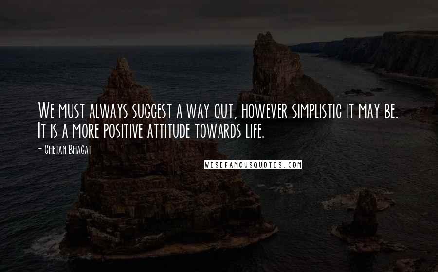 Chetan Bhagat Quotes: We must always suggest a way out, however simplistic it may be. It is a more positive attitude towards life.