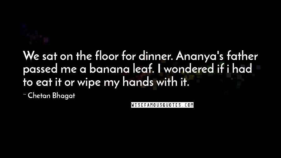 Chetan Bhagat Quotes: We sat on the floor for dinner. Ananya's father passed me a banana leaf. I wondered if i had to eat it or wipe my hands with it.