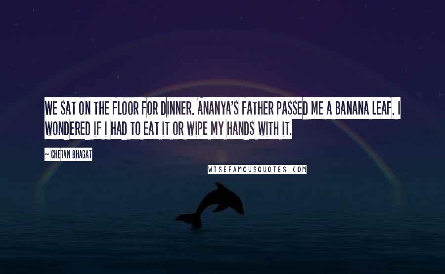 Chetan Bhagat Quotes: We sat on the floor for dinner. Ananya's father passed me a banana leaf. I wondered if i had to eat it or wipe my hands with it.