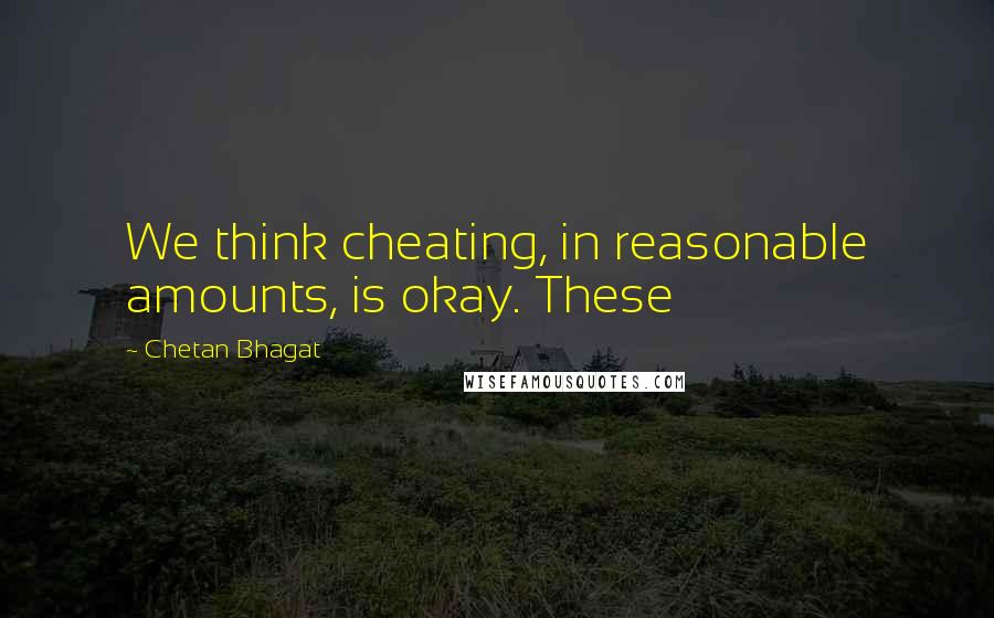 Chetan Bhagat Quotes: We think cheating, in reasonable amounts, is okay. These